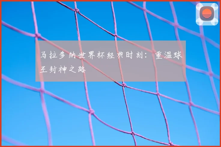 马拉多纳世界杯经典时刻：重温球王封神之路