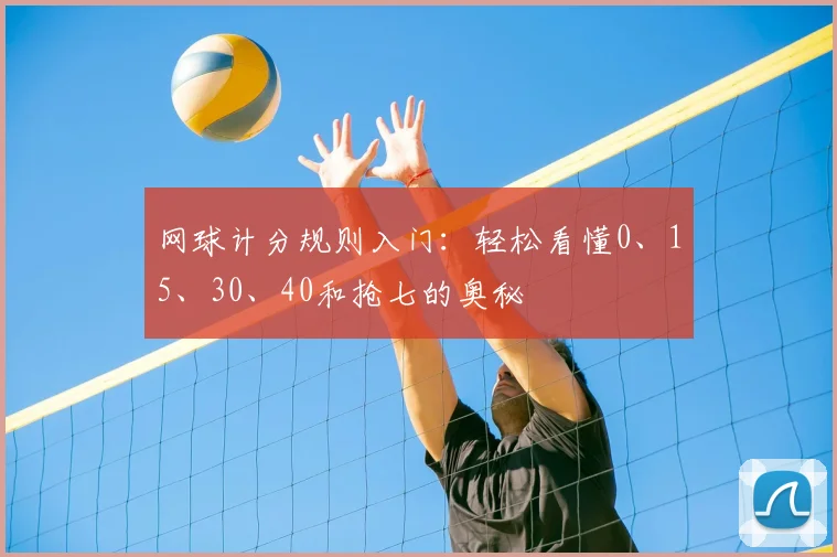 网球计分规则入门:轻松看懂0、15、30、40和抢七的奥秘